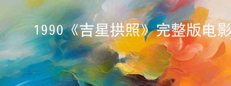 ﻿曾得全发布﻿1990《吉星拱照》完整版电影/在线观看/百度云-美剧天堂